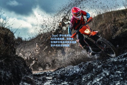 【ayx】萨尔电视台2025年度回顾，樊振东引领萨尔布吕肯俱乐部重塑乒乓球全球版图