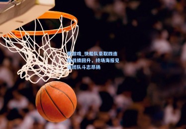 爱游戏_快船队豪取四连胜战绩回升，终场海报见证团队斗志昂扬