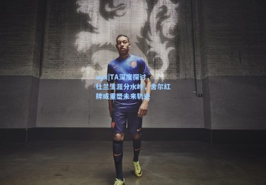 ayx|TA深度探讨，杜兰生涯分水岭，舍尔红牌或重塑未来轨迹