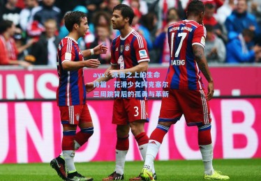 ayx：冰面之上的生命诗篇，花滑少女阿克塞尔三周跳背后的孤勇与革新