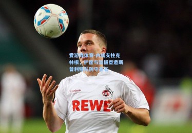 爱游戏体育-内线支柱克林根，护筐与篮板塑造斯普利特队防守基石