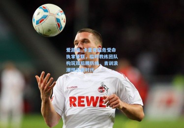 爱游戏_卡里克临危受命执掌曼联，临时教练团队构筑双后腰防线，青训浪潮预示新时代