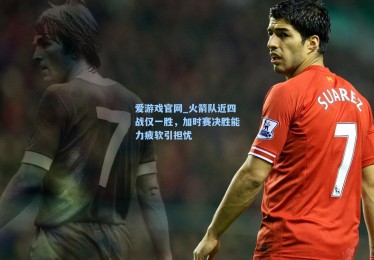 爱游戏官网_火箭队近四战仅一胜，加时赛决胜能力疲软引担忧