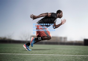 爱游戏官网|德甲焦点战前瞻，多特蒙德与云达不来梅的攻防博弈与胜负关键