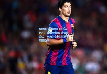 爱游戏-齐沃坦言帕尔马岁月，短暂任期充满情感起伏，未来计划排除那不勒斯选项