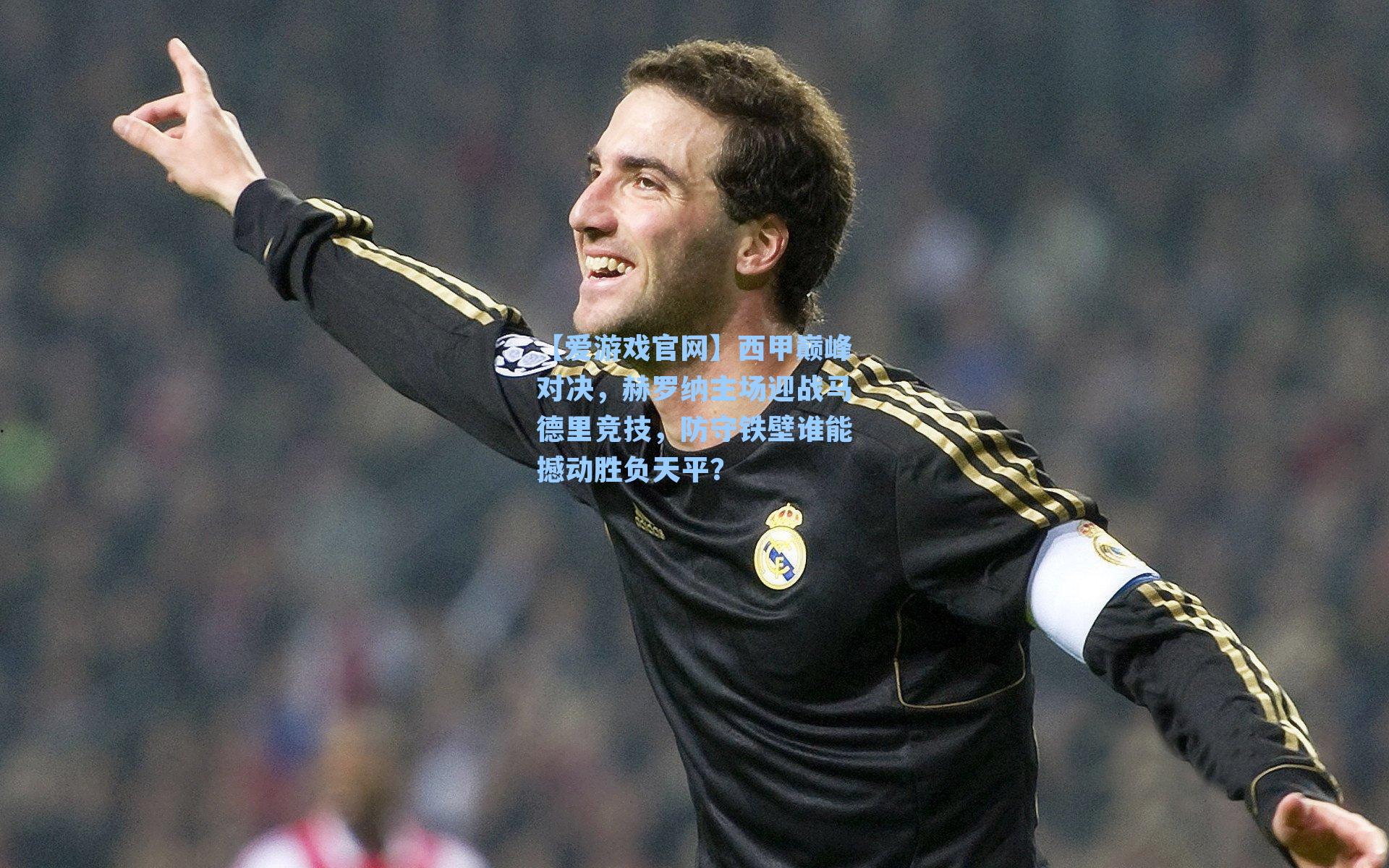西甲巅峰对决，赫罗纳主场迎战马德里竞技，防守铁壁谁能撼动胜负天平？