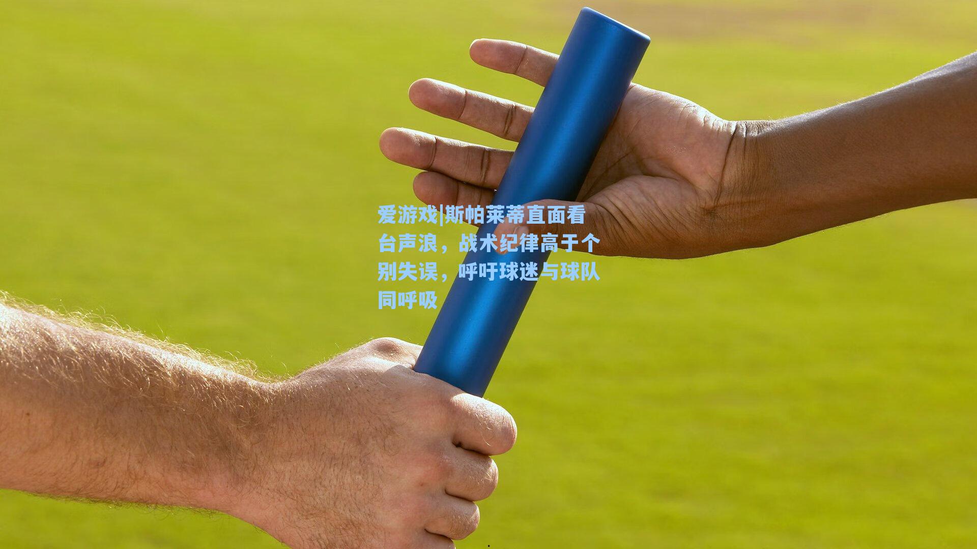 斯帕莱蒂直面看台声浪，战术纪律高于个别失误，呼吁球迷与球队同呼吸