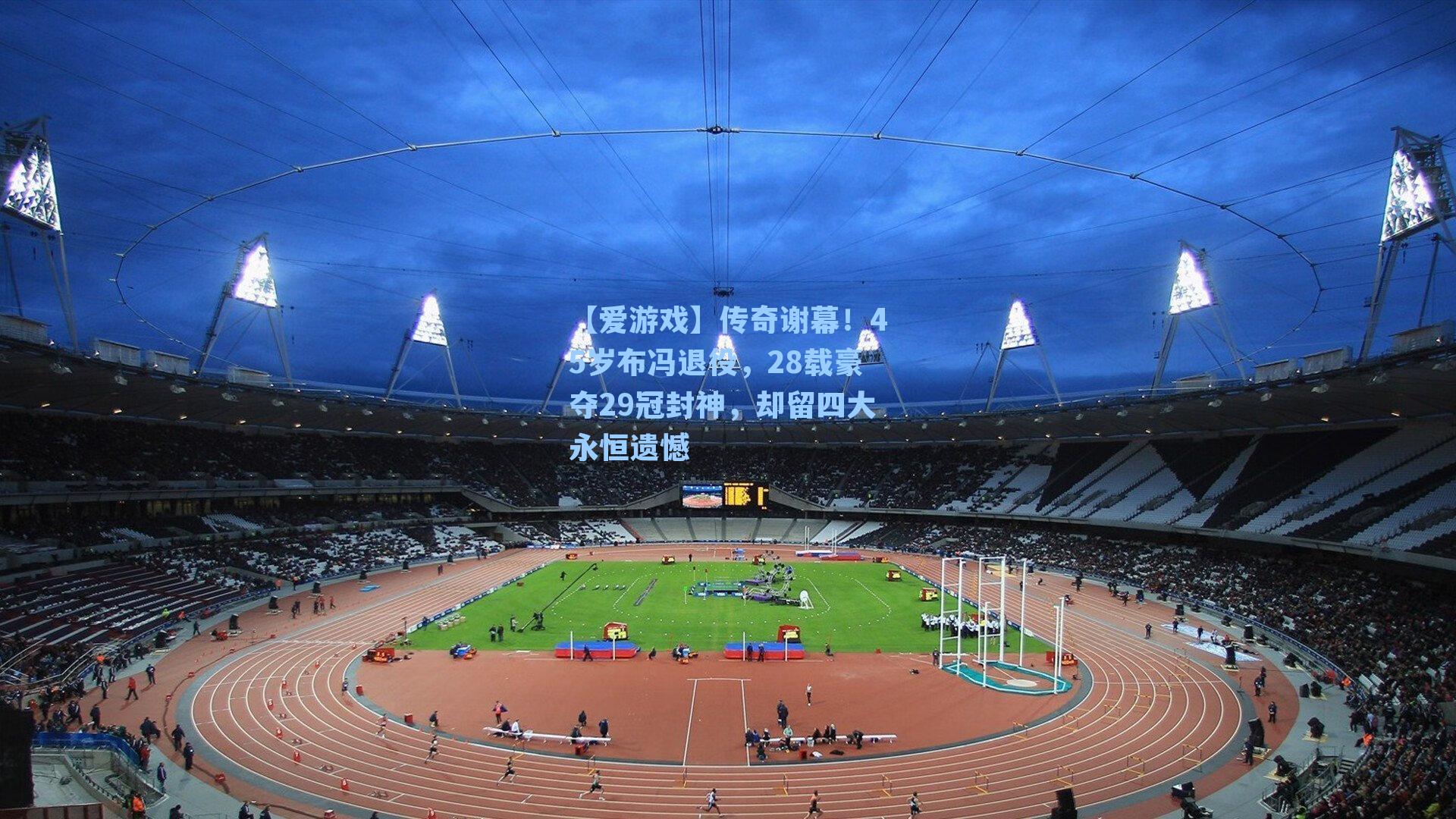 传奇谢幕!45岁布冯退役,28载豪夺29冠封神,却留四大永恒遗憾