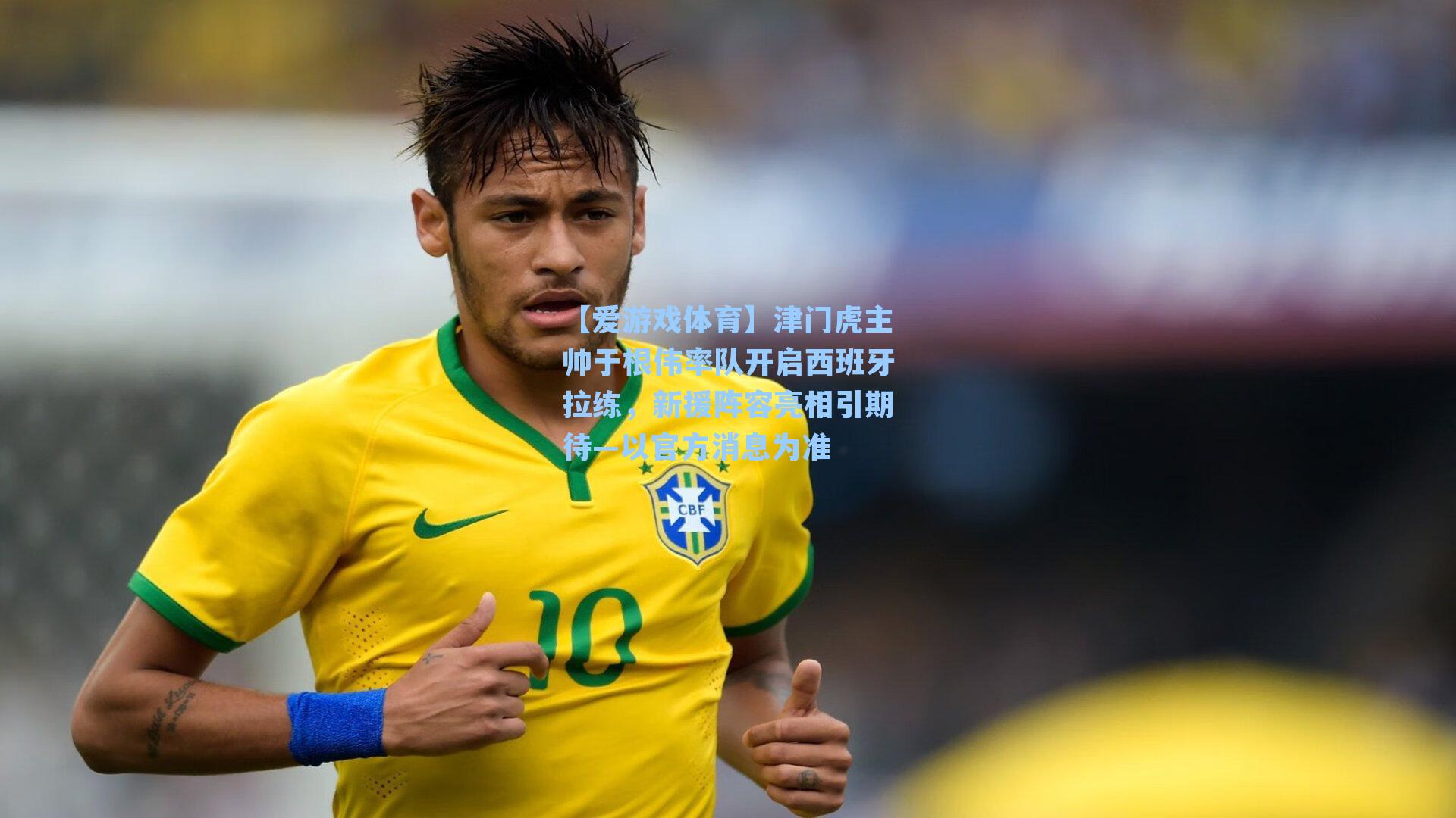 津门虎主帅于根伟率队开启西班牙拉练,新援阵容亮相引期待—以官方消息为准