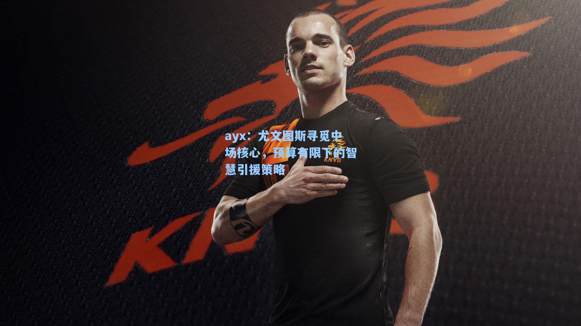 尤文图斯寻觅中场核心，预算有限下的智慧引援策略