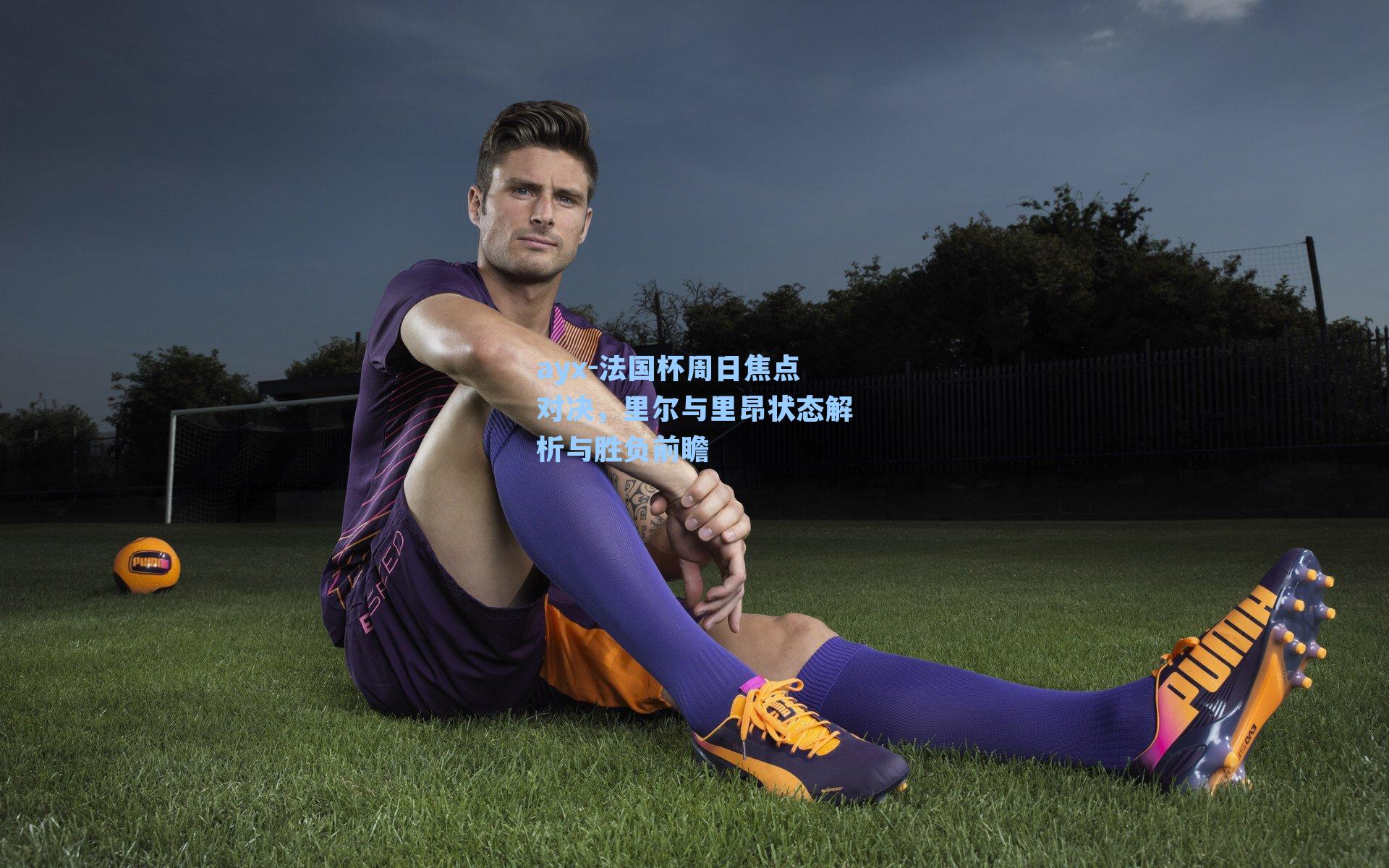 法国杯周日焦点对决，里尔与里昂状态解析与胜负前瞻