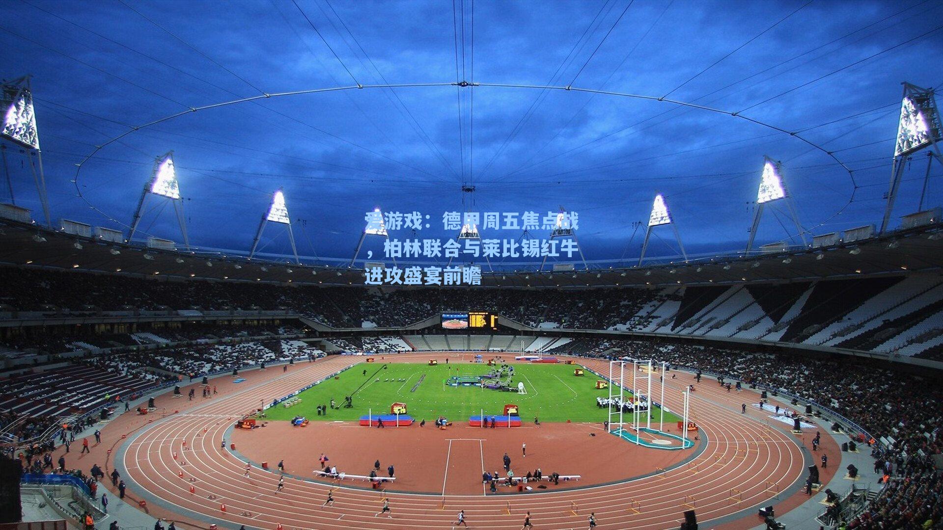 德甲周五焦点战，柏林联合与莱比锡红牛进攻盛宴前瞻