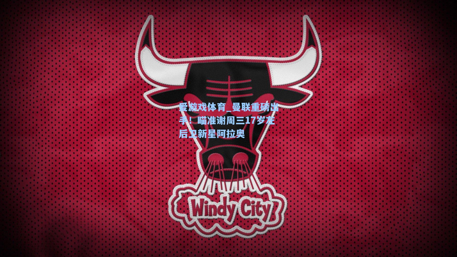 曼联重磅出手!瞄准谢周三17岁左后卫新星阿拉奥