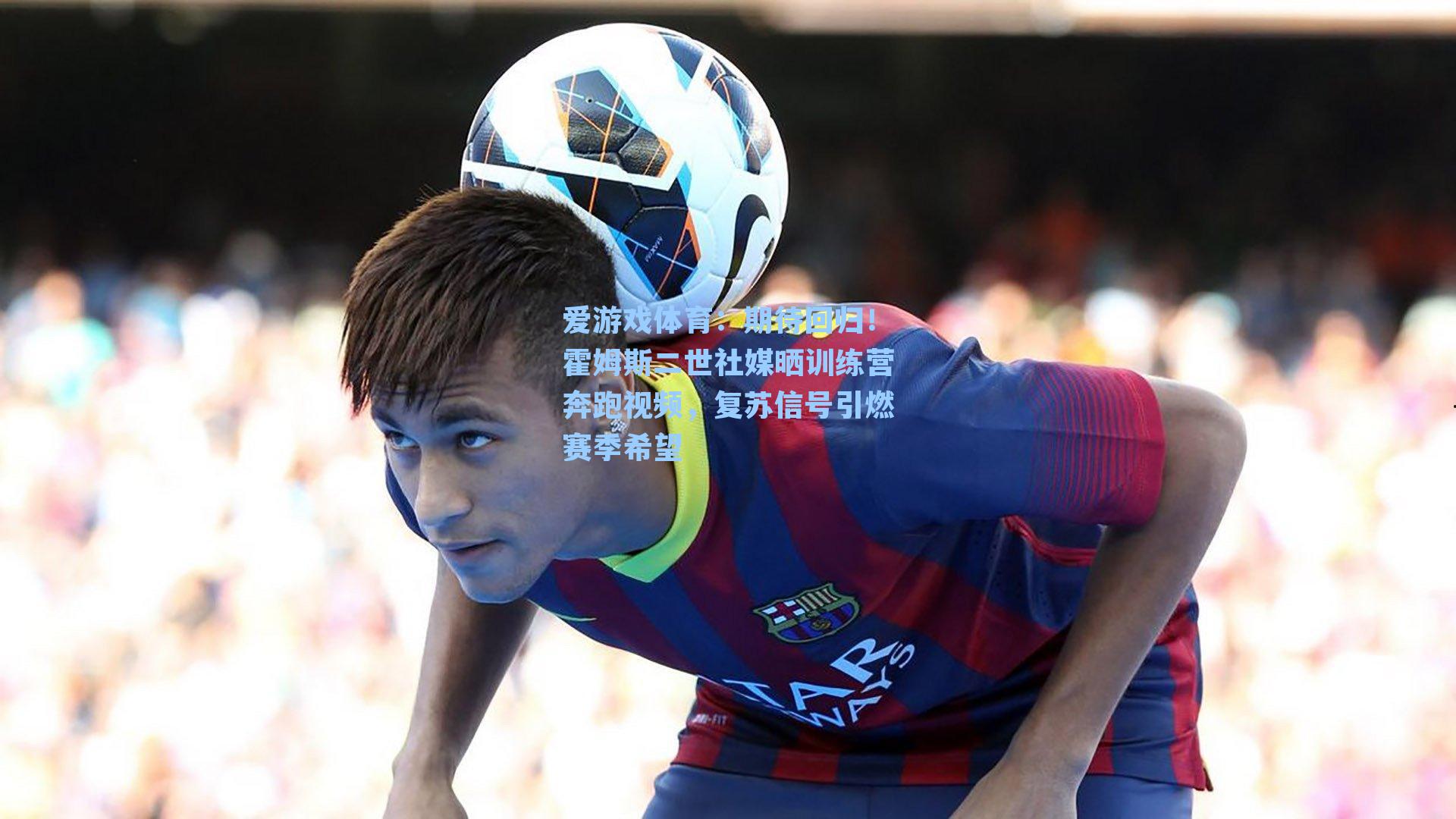 期待回归!霍姆斯二世社媒晒训练营奔跑视频,复苏信号引燃赛季希望