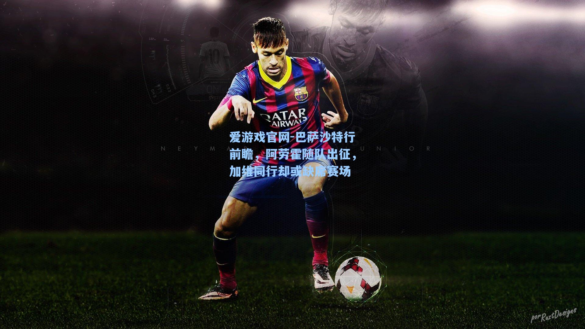 巴萨沙特行前瞻，阿劳霍随队出征，加维同行却或缺席赛场