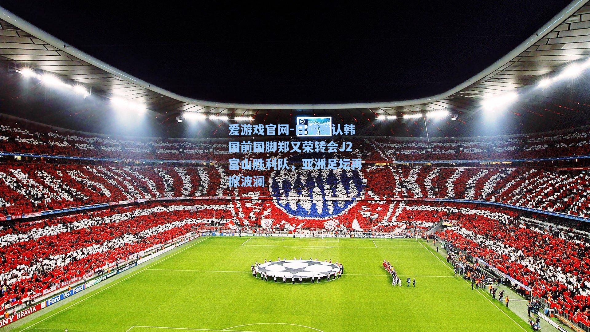 日媒确认韩国前国脚郑又荣转会J2富山胜利队，亚洲足坛再掀波澜