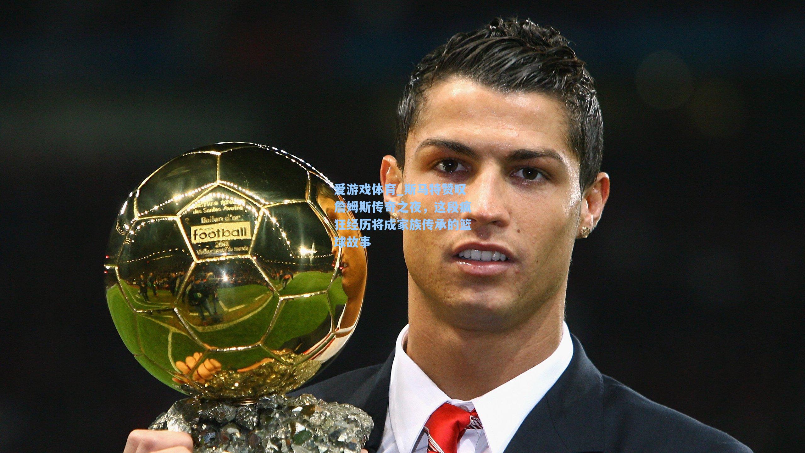 斯马特赞叹詹姆斯传奇之夜，这段疯狂经历将成家族传承的篮球故事