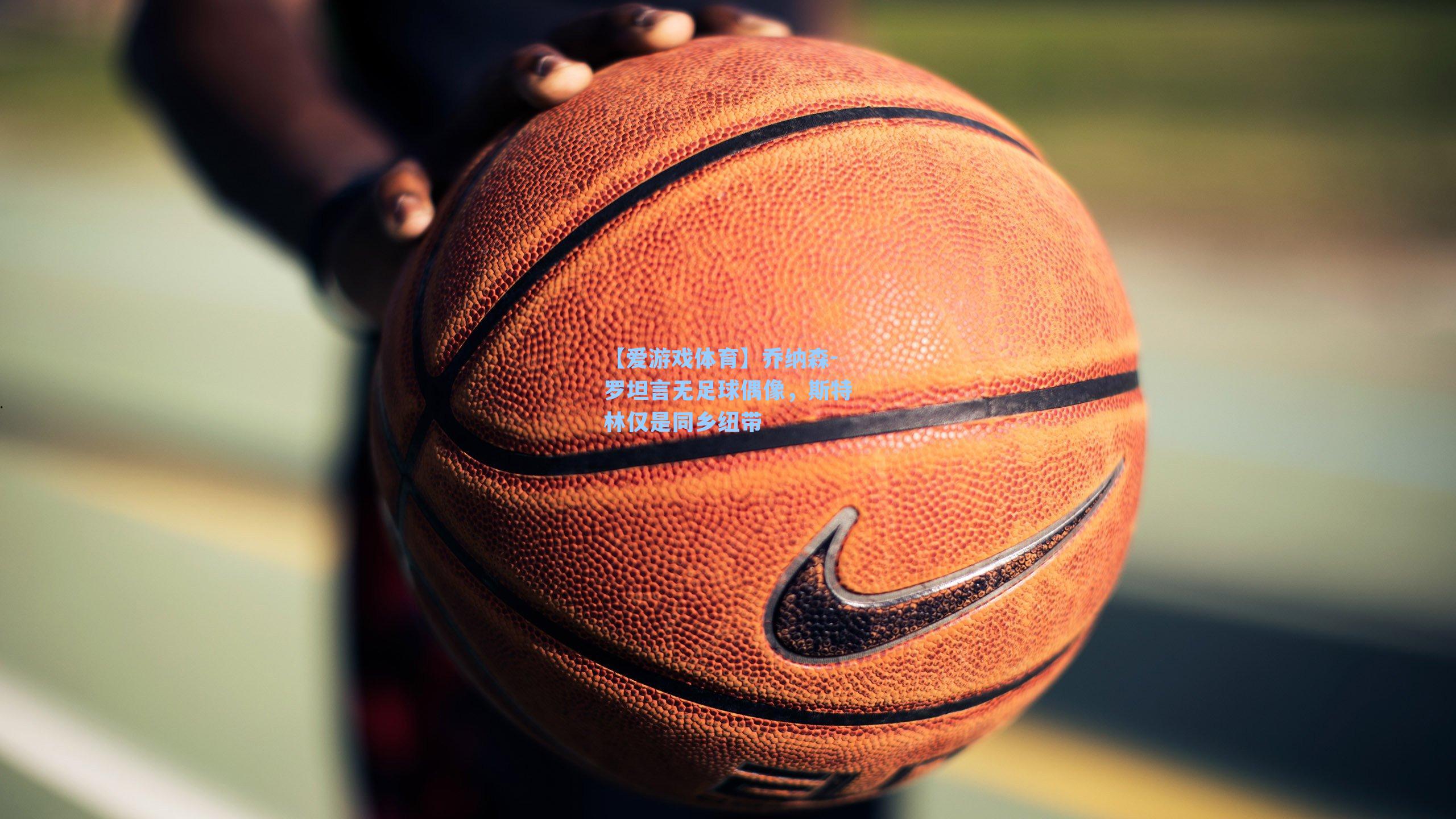 乔纳森-罗坦言无足球偶像，斯特林仅是同乡纽带