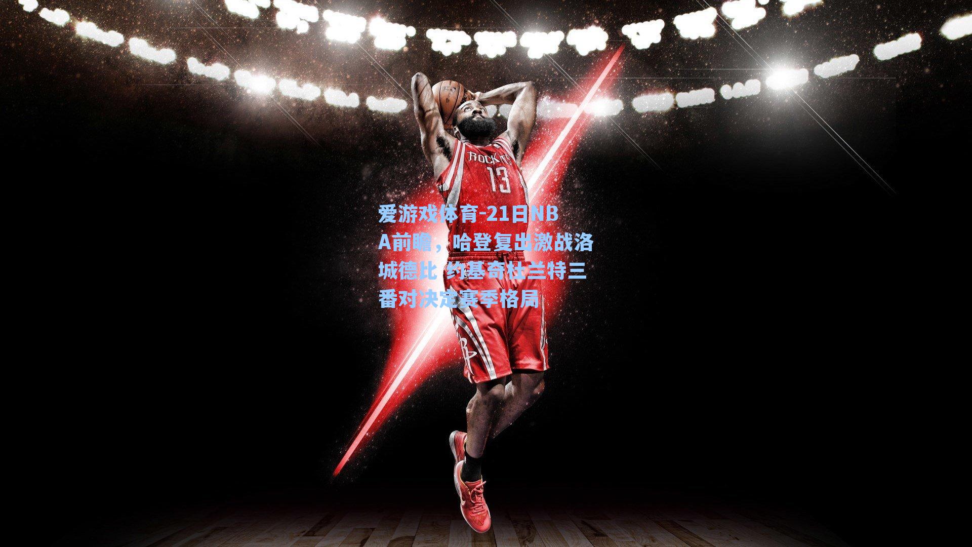 21日NBA前瞻，哈登复出激战洛城德比 约基奇杜兰特三番对决定赛季格局