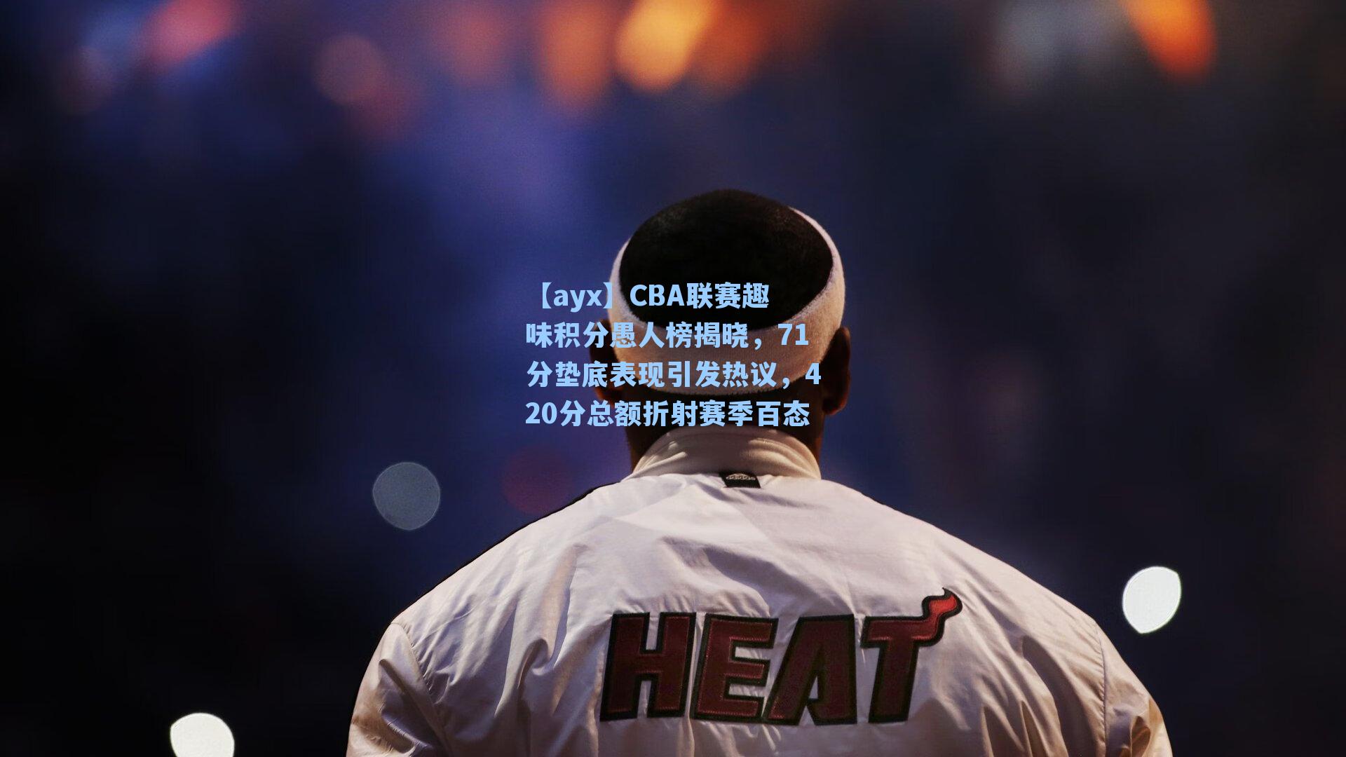 CBA联赛趣味积分愚人榜揭晓,71分垫底表现引发热议,420分总额折射赛季百态